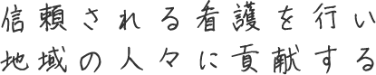 信頼される看護を行い地域の人々に貢献する