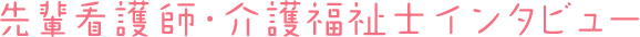 先輩看護師・介護福祉士インタビュー